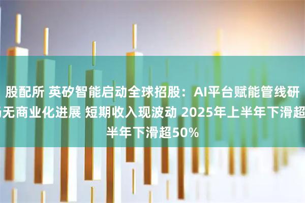 股配所 英矽智能启动全球招股:AI平台赋能管线研发 仍无商业化进展 短期收入现波动 2025年上半年下滑超50%