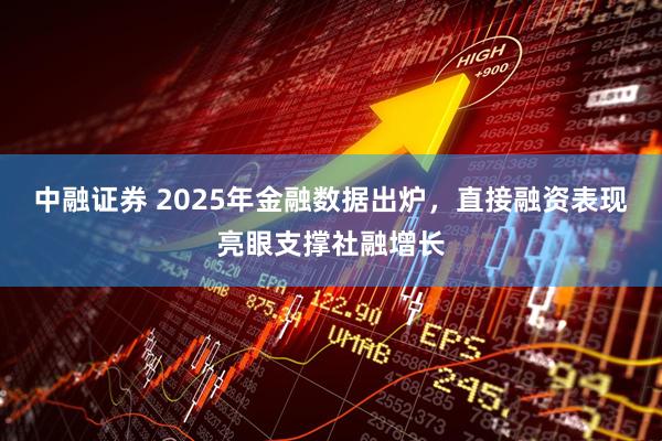中融证券 2025年金融数据出炉，直接融资表现亮眼支撑社融增长