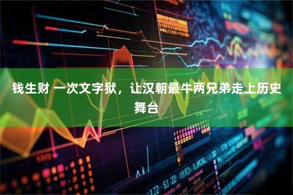 钱生财 一次文字狱,让汉朝最牛两兄弟走上历史舞台